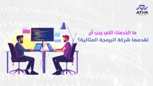 ما الخدمات التي يجب أن تقدمها شركة البرمجة المثالية؟ - كيف تختار شركة البرمجة المناسبة لمشروعك؟ ما الخدمات التي يجب أن تقدمها شركة البرمجة المثالية؟