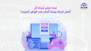 لماذا تعتبر شركة أثر أفضل شركة برمجة ألعاب في الوطن العربي - كيف تحدد جودة شركة برمجة العاب بناءً على مشاريعها؟ لماذا تُعد شركة أثر أفضل شركة برمجة ألعاب في الوطن العربي؟