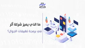 ما الذي يميز شركة أثر - خطوات تصميم تطبيق جوال مع شركة أثر للبرمجة ما الذي يميز شركة أثر في برمجة تطبيقات الجوال؟