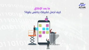 ما بعد الإطلاق كيف تجعل تطبيقك ينافس بقوة | تصميم تطبيقات في الكويت – اجعل مشروعك متاحًا على الجوال!