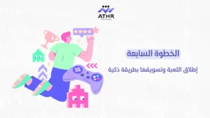 الخطوة السابعة – إطلاق اللعبة وتسويقها بطريقة ذكية