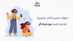 خطوات تصميم ألعاب تعليمية تفاعلية ناجحة مع شركة أثر