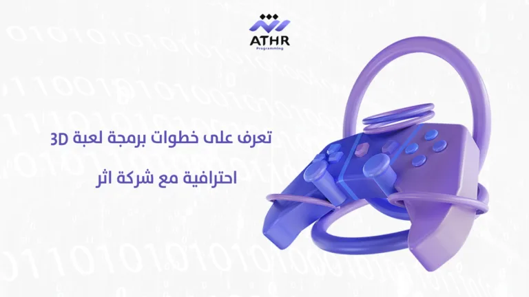 شركة برمجيات أثر | أفضل شركة برمجة 10 تعرف على خطوات برمجة لعبة 3D احترافية مع شركة اثر