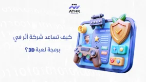 تعرف على خطوات برمجة لعبة 3D احترافية مع شركة اثر 3 كيف تساعد شركة أثر في برمجة لعبة 3D؟